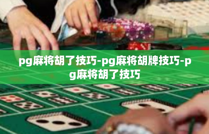 pg麻将胡了技巧-pg麻将胡牌技巧-pg麻将胡了技巧