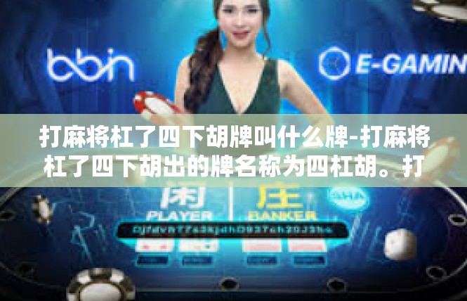 打麻将杠了四下胡牌叫什么牌-打麻将杠了四下胡出的牌名称为四杠胡。打麻将杠了四下胡牌叫什么牌