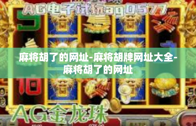麻将胡了的网址-麻将胡牌网址大全-麻将胡了的网址