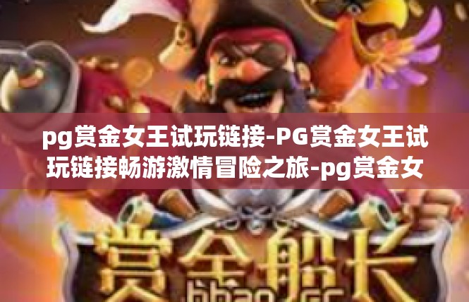 pg赏金女王试玩链接-PG赏金女王试玩链接畅游激情冒险之旅-pg赏金女王试玩链接