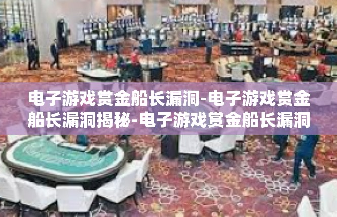 电子游戏赏金船长漏洞-电子游戏赏金船长漏洞揭秘-电子游戏赏金船长漏洞