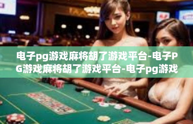 电子pg游戏麻将胡了游戏平台-电子PG游戏麻将胡了游戏平台-电子pg游戏麻将胡了游戏平台