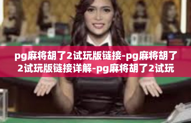 pg麻将胡了2试玩版链接-pg麻将胡了2试玩版链接详解-pg麻将胡了2试玩版链接