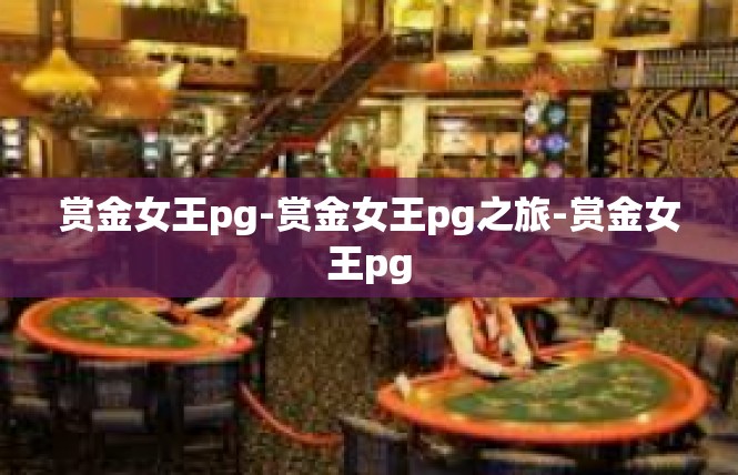 赏金女王pg-赏金女王pg之旅-赏金女王pg