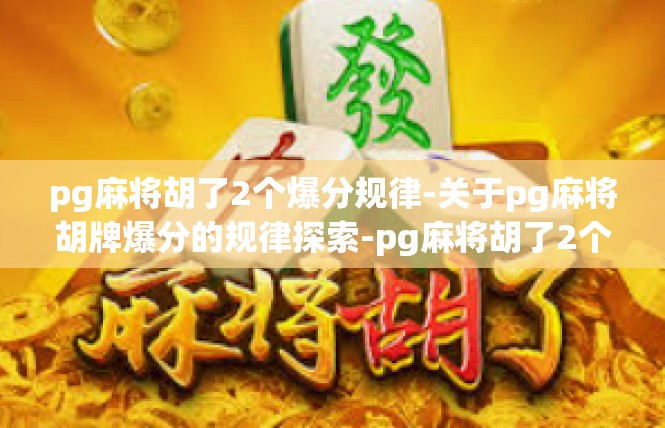 pg麻将胡了2个爆分规律-关于pg麻将胡牌爆分的规律探索-pg麻将胡了2个爆分规律