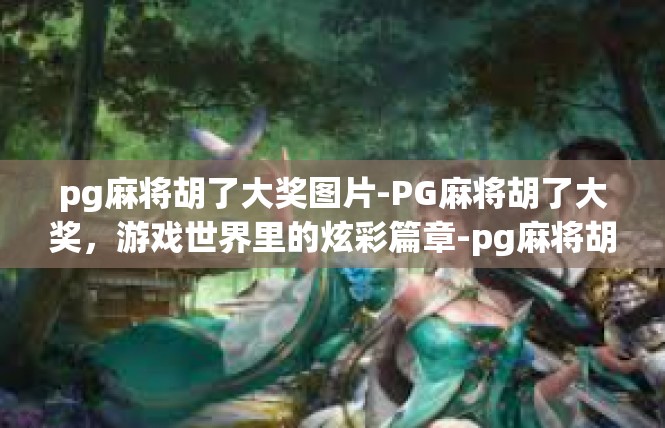 pg麻将胡了大奖图片-PG麻将胡了大奖，游戏世界里的炫彩篇章-pg麻将胡了大奖图片