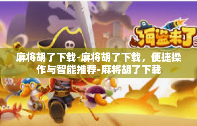 麻将胡了下载-麻将胡了下载，便捷操作与智能推荐-麻将胡了下载