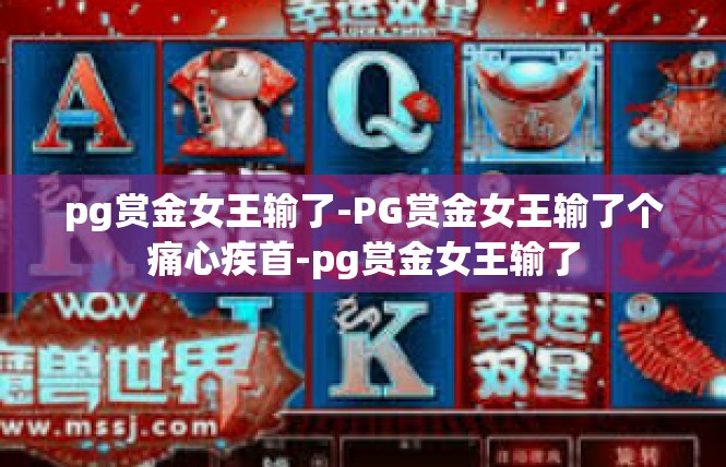 pg赏金女王输了-PG赏金女王输了个痛心疾首-pg赏金女王输了