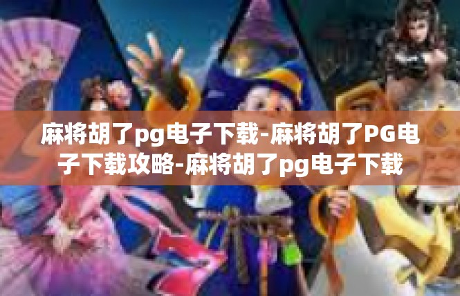 麻将胡了pg电子下载-麻将胡了PG电子下载攻略-麻将胡了pg电子下载