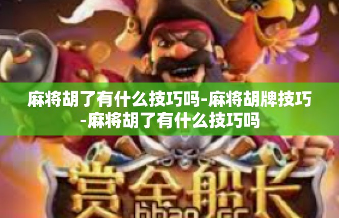 麻将胡了有什么技巧吗-麻将胡牌技巧-麻将胡了有什么技巧吗