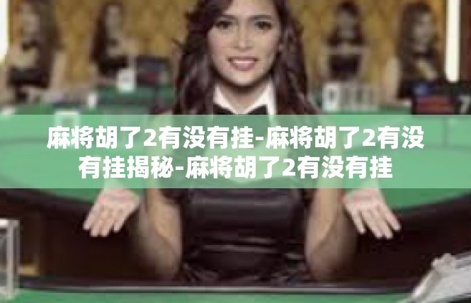 麻将胡了2有没有挂-麻将胡了2有没有挂揭秘-麻将胡了2有没有挂