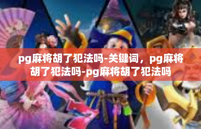 pg麻将胡了犯法吗-关键词，pg麻将胡了犯法吗-pg麻将胡了犯法吗