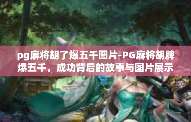 pg麻将胡了爆五千图片-PG麻将胡牌爆五千，成功背后的故事与图片展示-pg麻将胡了爆五千图片
