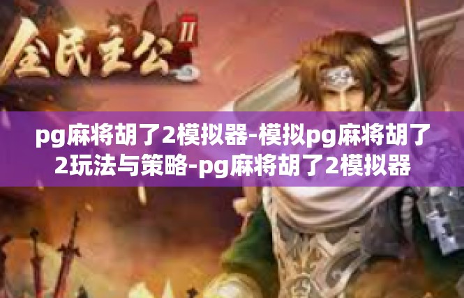 pg麻将胡了2模拟器-模拟pg麻将胡了2玩法与策略-pg麻将胡了2模拟器