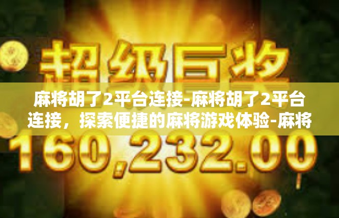 麻将胡了2平台连接-麻将胡了2平台连接，探索便捷的麻将游戏体验-麻将胡了2平台连接