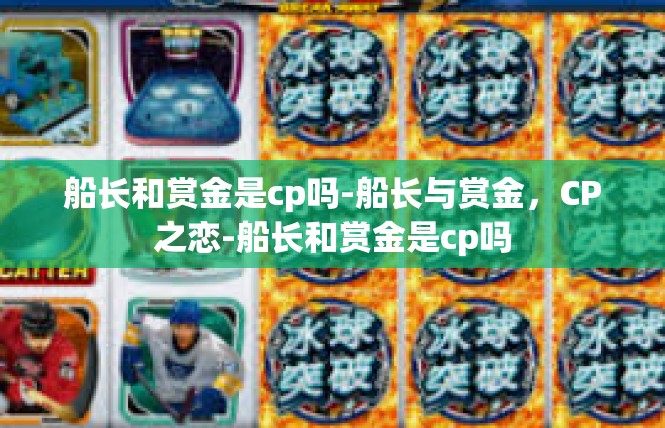 船长和赏金是cp吗-船长与赏金，CP之恋-船长和赏金是cp吗