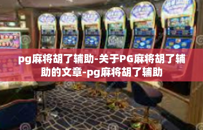 pg麻将胡了辅助-关于PG麻将胡了辅助的文章-pg麻将胡了辅助