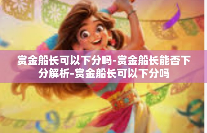 赏金船长可以下分吗-赏金船长能否下分解析-赏金船长可以下分吗