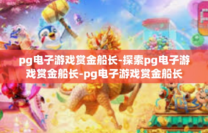 pg电子游戏赏金船长-探索pg电子游戏赏金船长-pg电子游戏赏金船长
