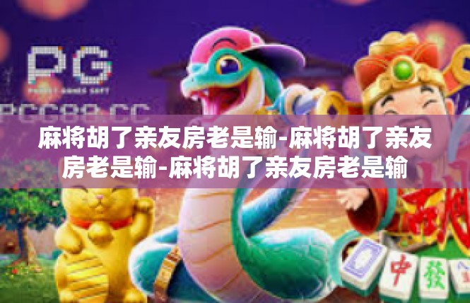 麻将胡了亲友房老是输-麻将胡了亲友房老是输-麻将胡了亲友房老是输
