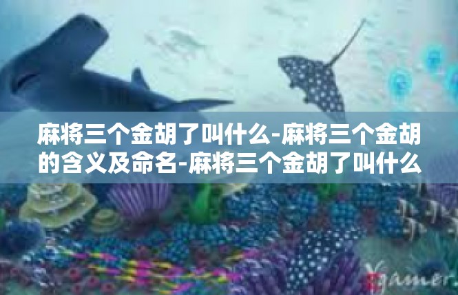 麻将三个金胡了叫什么-麻将三个金胡的含义及命名-麻将三个金胡了叫什么