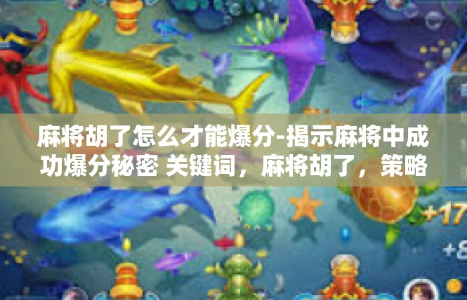 麻将胡了怎么才能爆分-揭示麻将中成功爆分秘密 关键词，麻将胡了，策略攻略-麻将胡了怎么才能爆分