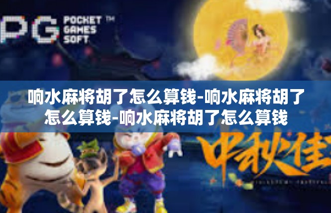 响水麻将胡了怎么算钱-响水麻将胡了怎么算钱-响水麻将胡了怎么算钱