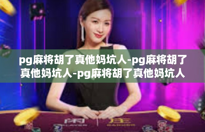 pg麻将胡了真他妈坑人-pg麻将胡了真他妈坑人-pg麻将胡了真他妈坑人