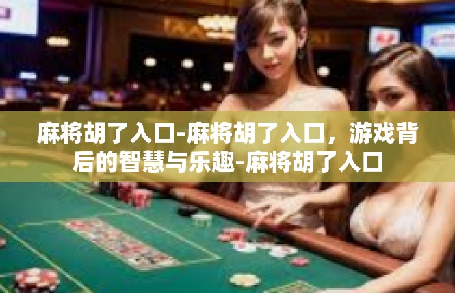 麻将胡了入口-麻将胡了入口，游戏背后的智慧与乐趣-麻将胡了入口