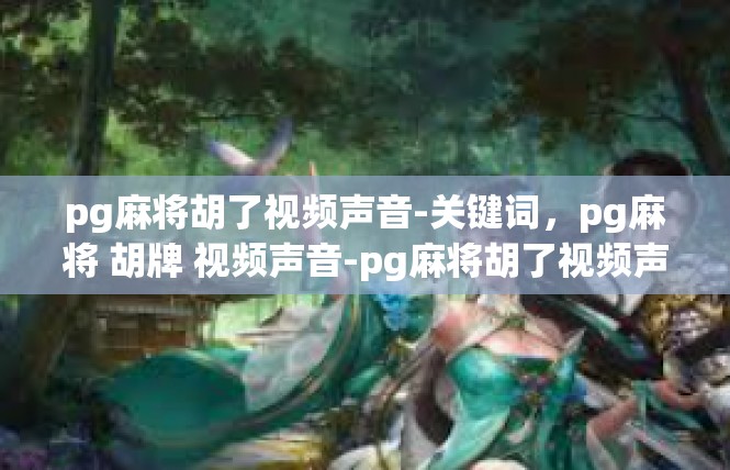 pg麻将胡了视频声音-关键词，pg麻将 胡牌 视频声音-pg麻将胡了视频声音