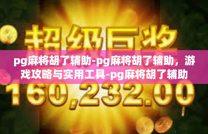 pg麻将胡了辅助-pg麻将胡了辅助，游戏攻略与实用工具-pg麻将胡了辅助