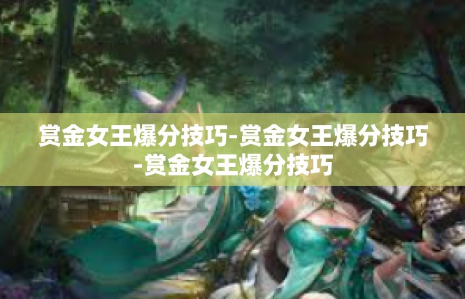 赏金女王爆分技巧-赏金女王爆分技巧-赏金女王爆分技巧