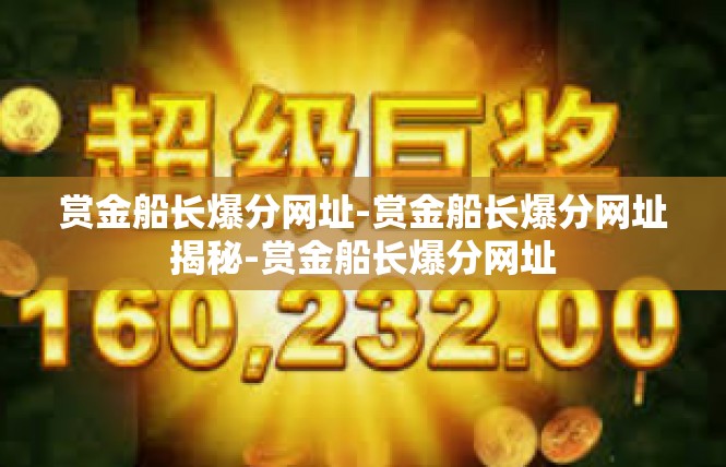赏金船长爆分网址-赏金船长爆分网址揭秘-赏金船长爆分网址