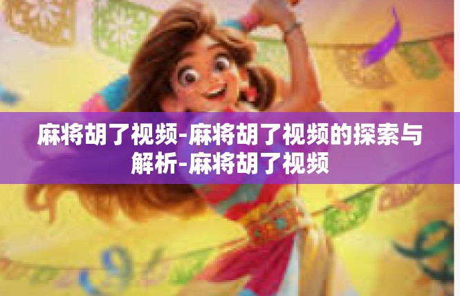 麻将胡了视频-麻将胡了视频的探索与解析-麻将胡了视频
