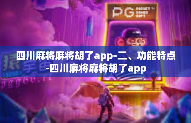 四川麻将麻将胡了app-二、功能特点-四川麻将麻将胡了app