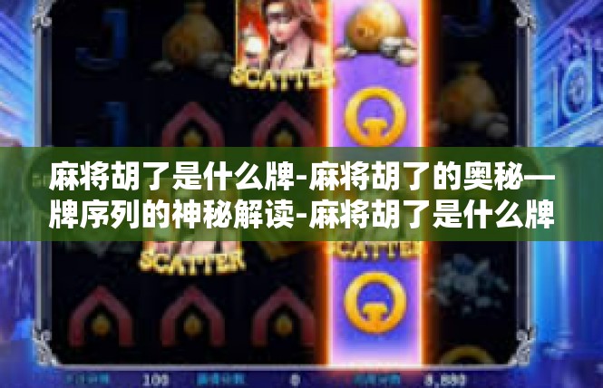 麻将胡了是什么牌-麻将胡了的奥秘—牌序列的神秘解读-麻将胡了是什么牌