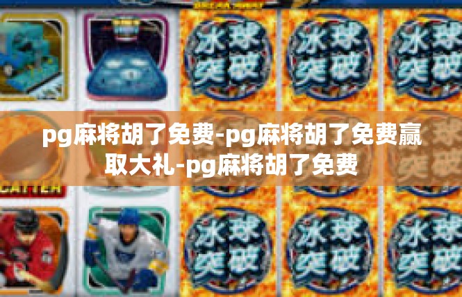pg麻将胡了免费-pg麻将胡了免费赢取大礼-pg麻将胡了免费