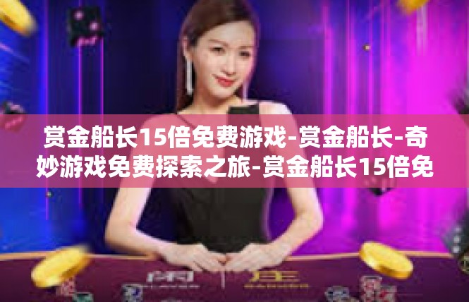 赏金船长15倍免费游戏-赏金船长-奇妙游戏免费探索之旅-赏金船长15倍免费游戏