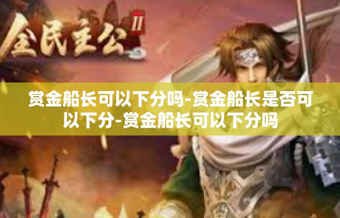 赏金船长可以下分吗-赏金船长是否可以下分-赏金船长可以下分吗