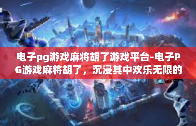电子pg游戏麻将胡了游戏平台-电子PG游戏麻将胡了，沉浸其中欢乐无限的游戏平台-电子pg游戏麻将胡了游戏平台