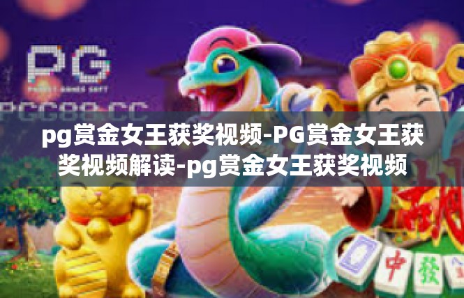 pg赏金女王获奖视频-PG赏金女王获奖视频解读-pg赏金女王获奖视频