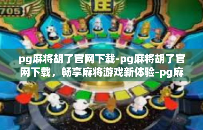 pg麻将胡了官网下载-pg麻将胡了官网下载，畅享麻将游戏新体验-pg麻将胡了官网下载