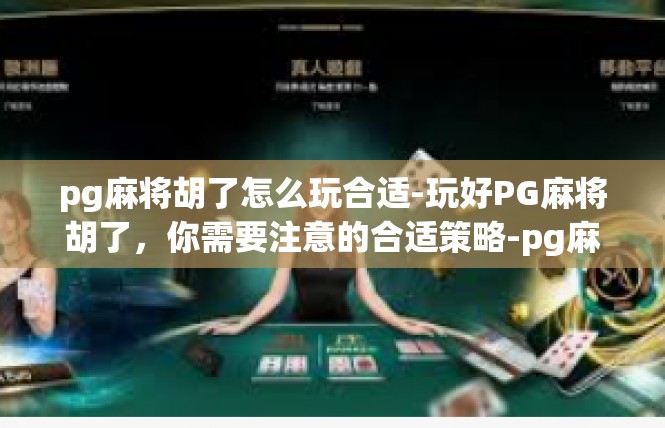 pg麻将胡了怎么玩合适-玩好PG麻将胡了，你需要注意的合适策略-pg麻将胡了怎么玩合适