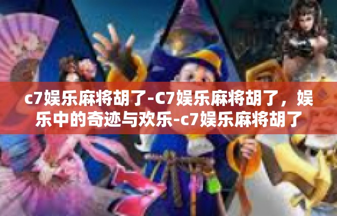 c7娱乐麻将胡了-C7娱乐麻将胡了，娱乐中的奇迹与欢乐-c7娱乐麻将胡了