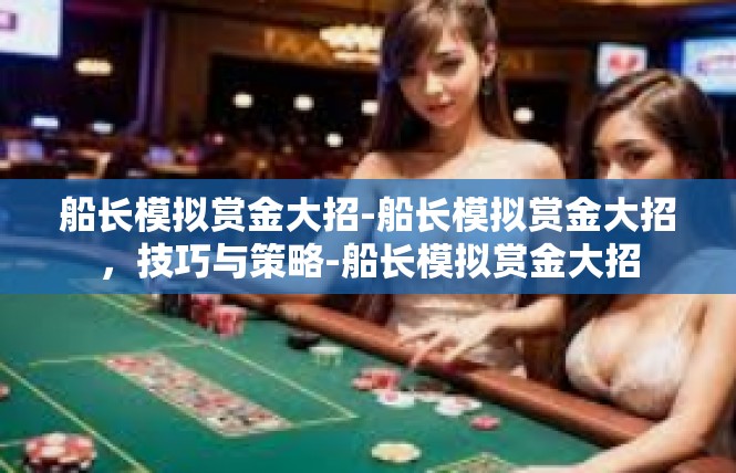 船长模拟赏金大招-船长模拟赏金大招，技巧与策略-船长模拟赏金大招
