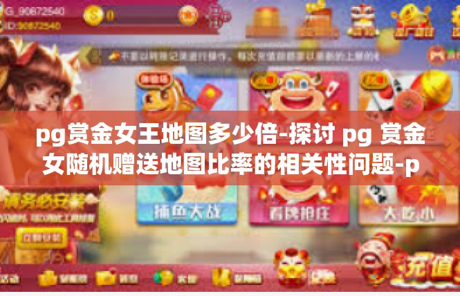 pg赏金女王地图多少倍-探讨 pg 赏金女随机赠送地图比率的相关性问题-pg赏金女王地图多少倍
