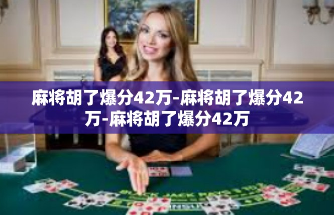 麻将胡了爆分42万-麻将胡了爆分42万-麻将胡了爆分42万
