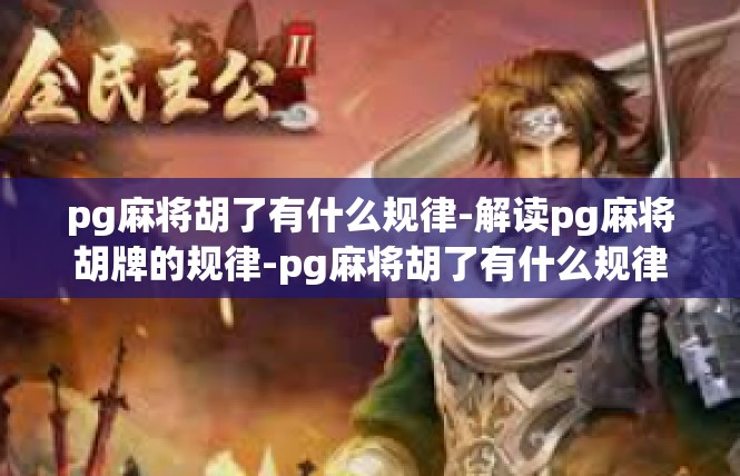pg麻将胡了有什么规律-解读pg麻将胡牌的规律-pg麻将胡了有什么规律