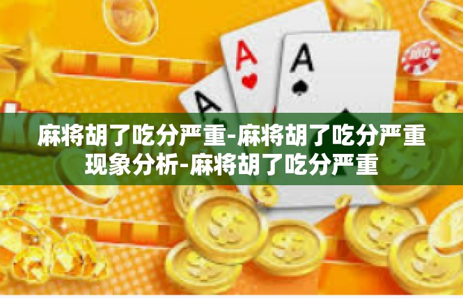 麻将胡了吃分严重-麻将胡了吃分严重现象分析-麻将胡了吃分严重