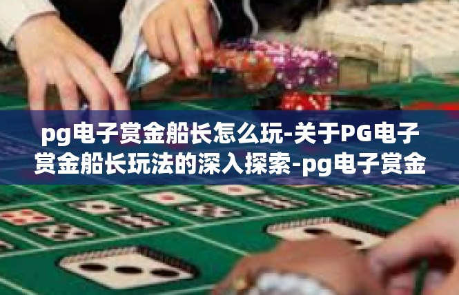 pg电子赏金船长怎么玩-关于PG电子赏金船长玩法的深入探索-pg电子赏金船长怎么玩